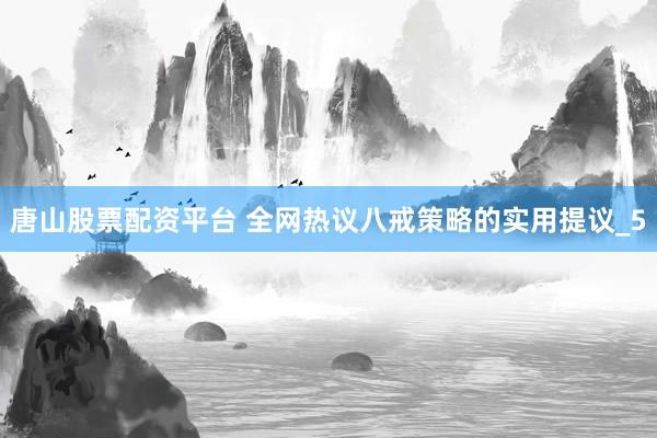 唐山股票配资平台 全网热议八戒策略的实用提议_5