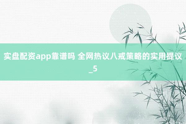 实盘配资app靠谱吗 全网热议八戒策略的实用提议_5