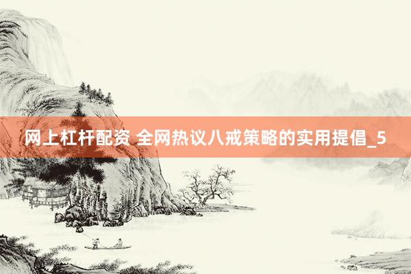网上杠杆配资 全网热议八戒策略的实用提倡_5