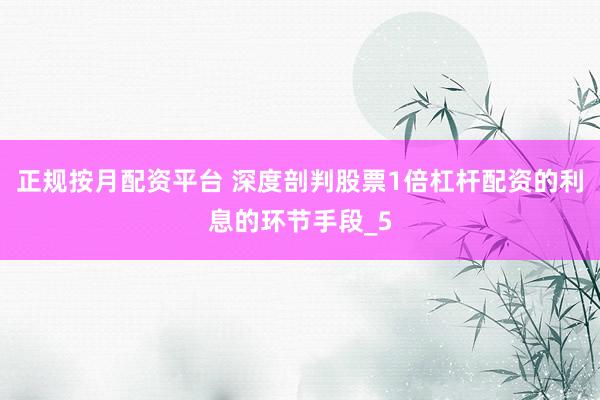 正规按月配资平台 深度剖判股票1倍杠杆配资的利息的环节手段_5